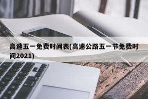 高速五一免费时间表(高速公路五一节免费时间2021)