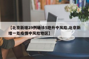 【北京新增29例确诊5地升中风险,北京新增一处疫情中风险地区】