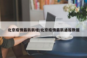 北京疫情最新新增/北京疫情最新通报数据