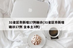 31省区市新增17例确诊(31省区市新增确诊17例 含本土3例)