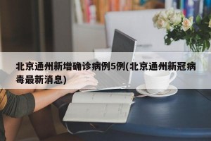 北京通州新增确诊病例5例(北京通州新冠病毒最新消息)