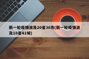 新一轮疫情波及20省38市(新一轮疫情波及18省41城)