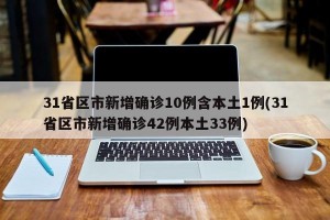31省区市新增确诊10例含本土1例(31省区市新增确诊42例本土33例)