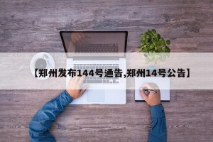 【郑州发布144号通告,郑州14号公告】