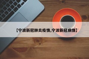 【宁波新冠肺炎疫情,宁波新冠病情】
