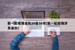 新一轮疫情波及20省38市(新一轮疫情涉及省份)