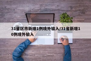 31省区市新增1例境外输入/31省新增10例境外输入