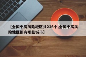 【全国中高风险地区共216个,全国中高风险地区都有哪些城市】