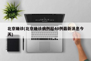 北京确诊(北京确诊病例超40例最新消息今天)
