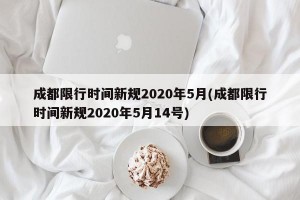成都限行时间新规2020年5月(成都限行时间新规2020年5月14号)