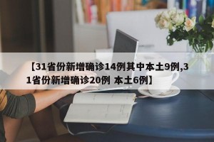 【31省份新增确诊14例其中本土9例,31省份新增确诊20例 本土6例】