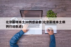 北京新增本土30例感染者(北京新增本土病例行动轨迹)