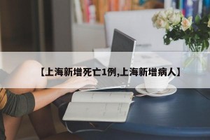 【上海新增死亡1例,上海新增病人】