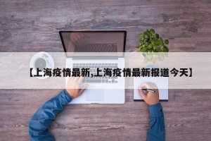 【上海疫情最新,上海疫情最新报道今天】