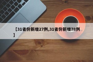 【31省份新增27例,31省份新增78例】