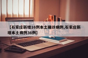 【石家庄新增16例本土确诊病例,石家庄新增本土病例36例】