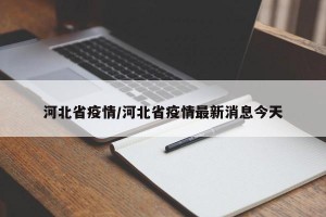河北省疫情/河北省疫情最新消息今天