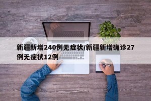 新疆新增240例无症状/新疆新增确诊27例无症状12例