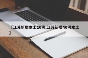 【江苏新增本土10例,江苏新增40例本土】