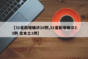 【31省新增确诊10例,31省新增确诊33例 含本土1例】