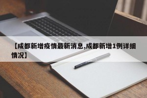 【成都新增疫情最新消息,成都新增1例详细情况】