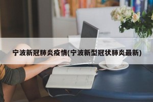 宁波新冠肺炎疫情(宁波新型冠状肺炎最新)