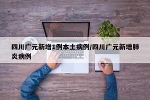 四川广元新增1例本土病例/四川广元新增肺炎病例