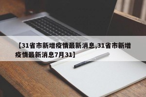 【31省市新增疫情最新消息,31省市新增疫情最新消息7月31】