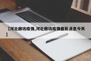 【河北廊坊疫情,河北廊坊疫情最新消息今天】