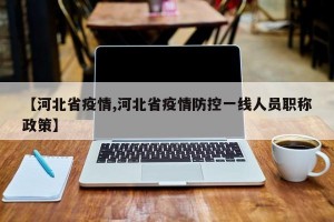 【河北省疫情,河北省疫情防控一线人员职称政策】