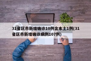 31省区市新增确诊10例含本土1例(31省区市新增确诊病例107例)