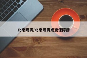 北京隔离/北京隔离点变保障房