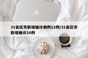 31省区市新增确诊病例12例/31省区市新增确诊20例