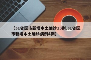 【31省区市新增本土确诊13例,31省区市新增本土确诊病例4例】