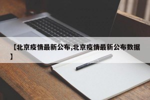 【北京疫情最新公布,北京疫情最新公布数据】