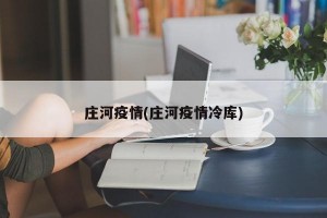 庄河疫情(庄河疫情冷库)