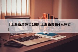 【上海新增死亡16例,上海新疫情4人死亡】