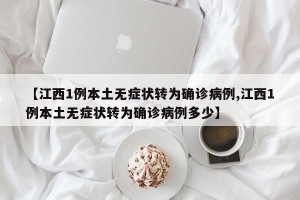 【江西1例本土无症状转为确诊病例,江西1例本土无症状转为确诊病例多少】