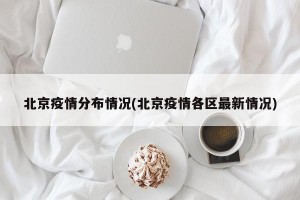 北京疫情分布情况(北京疫情各区最新情况)