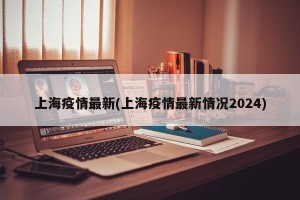 上海疫情最新(上海疫情最新情况2024)
