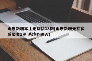 山东新增本土无症状18例(山东新增无症状感染者1例 系境外输入)