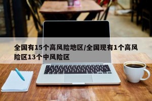 全国有15个高风险地区/全国现有1个高风险区13个中风险区