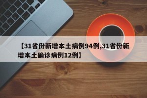 【31省份新增本土病例94例,31省份新增本土确诊病例12例】