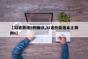 【31省新增6例确诊,31省份新增本土病例6】