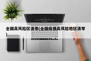 全国高风险区清零(全国疫情高风险地区清零)