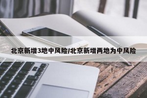 北京新增3地中风险/北京新增两地为中风险