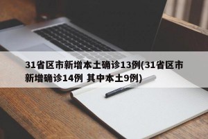 31省区市新增本土确诊13例(31省区市新增确诊14例 其中本土9例)