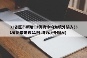 31省区市新增12例确诊均为境外输入(31省新增确诊21例 均为境外输入)