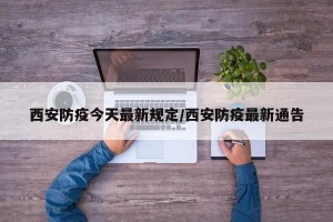 西安防疫今天最新规定/西安防疫最新通告