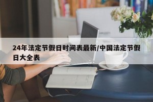 24年法定节假日时间表最新/中国法定节假日大全表
